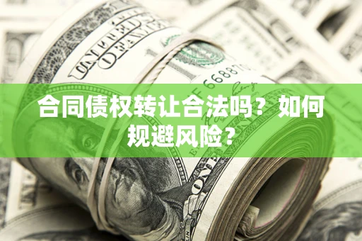 北京合同债权转让合法吗?如何规避风险? 北京合同债权转让合法吗?如何规避风险?
