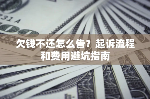 北京欠钱不还怎么告?起诉流程和费用避坑指南 北京欠钱不还怎么告?起诉流程和费用避坑指南