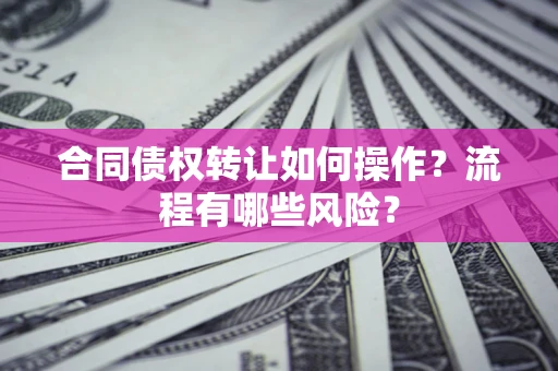 北京合同债权转让如何操作？流程有哪些风险？