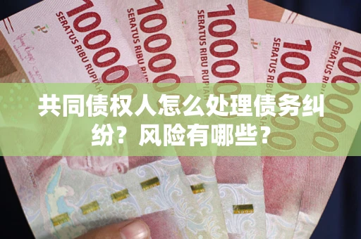 北京共同债权人怎么处理债务纠纷？风险有哪些？