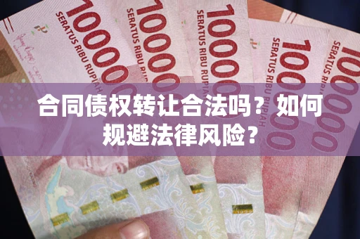 北京合同债权转让合法吗？如何规避法律风险？