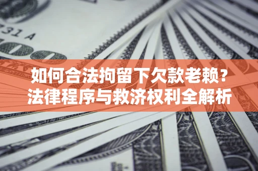 北京如何合法拘留下欠款老赖？法律程序与救济权利全解析