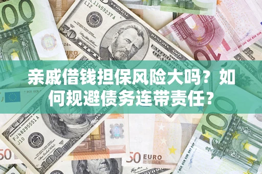 北京亲戚借钱担保风险大吗？如何规避债务连带责任？