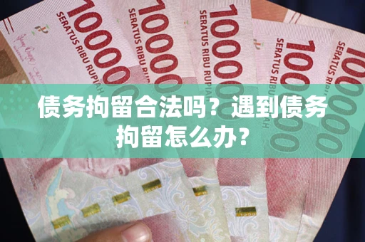 北京债务拘留合法吗？遇到债务拘留怎么办？