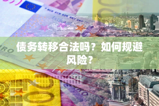 北京债务转移合法吗？如何规避风险？