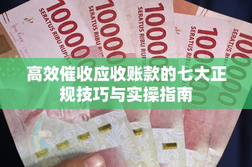 北京高效催收应收账款的七大正规技巧与实操指南