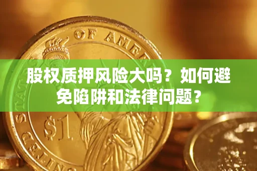 北京股权质押风险大吗？如何避免陷阱和法律问题？