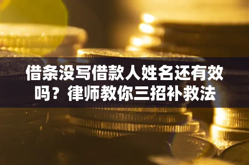 北京借条没写借款人姓名还有效吗？律师教你三招补救法