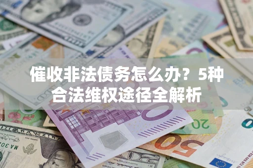 北京催收非法债务怎么办？5种合法维权途径全解析