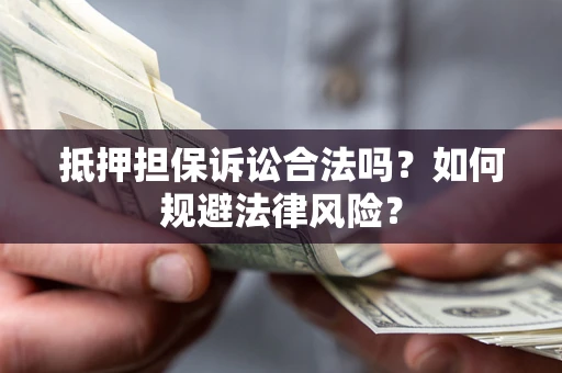 北京抵押担保诉讼合法吗？如何规避法律风险？