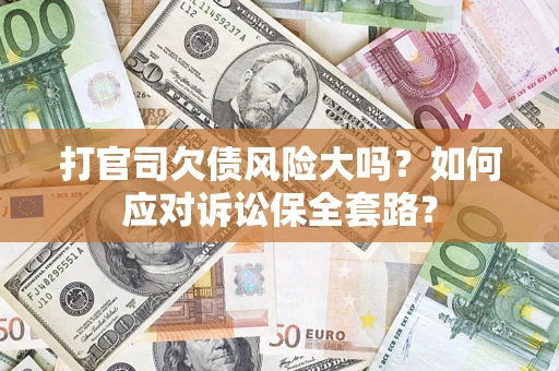 北京打官司欠债风险大吗？如何应对诉讼保全套路？