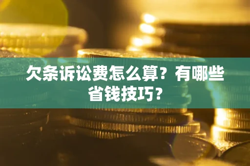 北京欠条诉讼费怎么算？有哪些省钱技巧？
