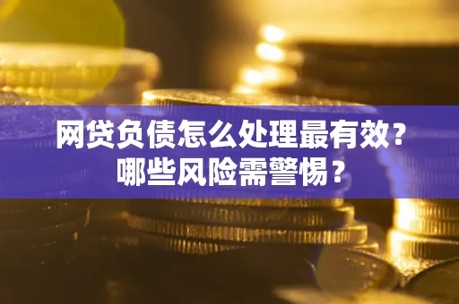 北京网贷负债怎么处理最有效？哪些风险需警惕？