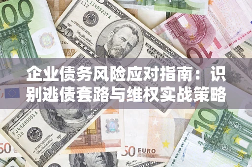 北京企业债务风险应对指南：识别逃债套路与维权实战策略