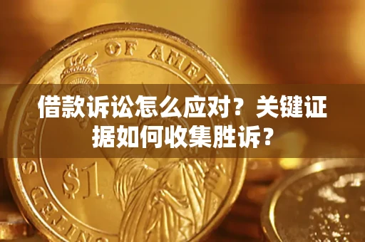 北京借款诉讼怎么应对？关键证据如何收集胜诉？
