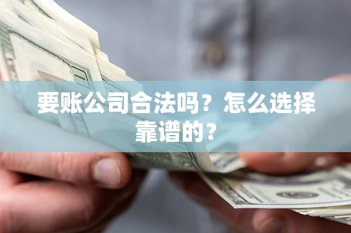 北京要账公司合法吗？怎么选择靠谱的？