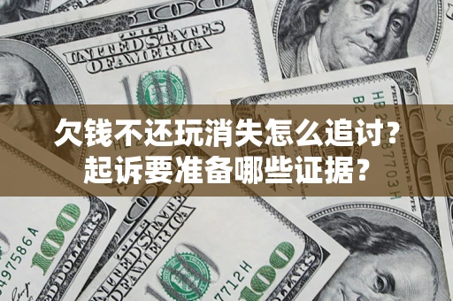 北京欠钱不还玩消失怎么追讨？起诉要准备哪些证据？
