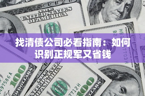 北京找清债公司必看指南：如何识别正规军又省钱