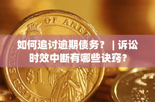 北京如何追讨逾期债务？ | 诉讼时效中断有哪些诀窍？