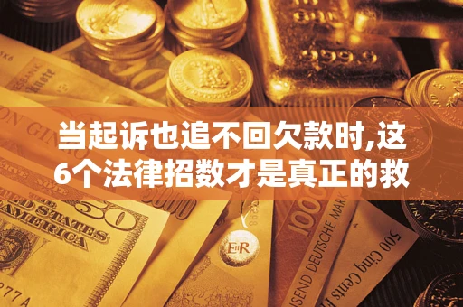 北京当起诉也追不回欠款时,这6个法律招数才是真正的救命稻草