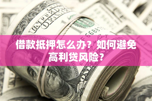 北京借款抵押怎么办？如何避免高利贷风险？