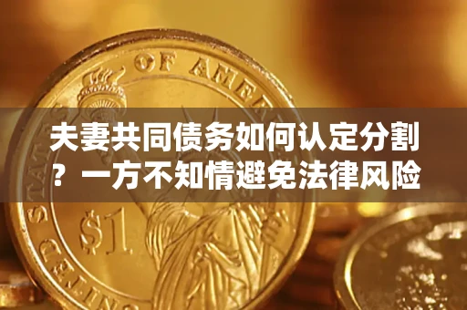 北京夫妻共同债务如何认定分割？一方不知情避免法律风险必看！