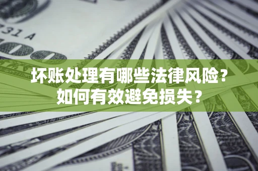 北京坏账处理有哪些法律风险？如何有效避免损失？